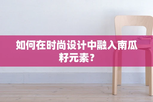 如何在时尚设计中融入南瓜籽元素？
