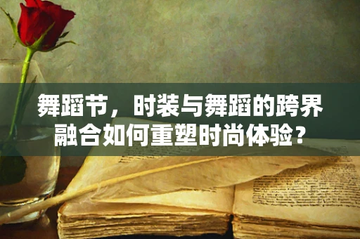 舞蹈节，时装与舞蹈的跨界融合如何重塑时尚体验？