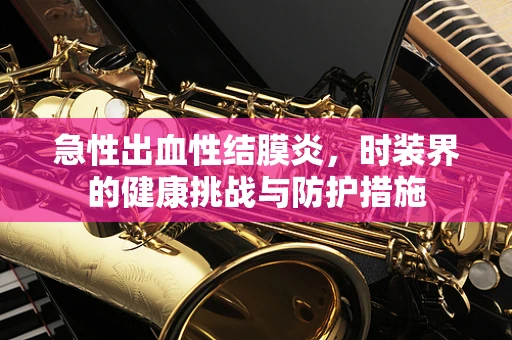 急性出血性结膜炎，时装界的健康挑战与防护措施