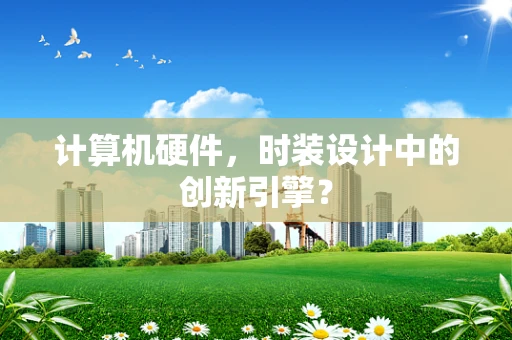 计算机硬件，时装设计中的创新引擎？