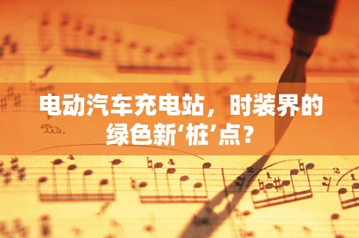 电动汽车充电站，时装界的绿色新‘桩’点？
