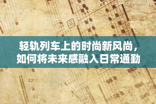 轻轨列车上的时尚新风尚，如何将未来感融入日常通勤装？