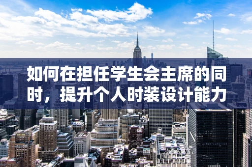 如何在担任学生会主席的同时，提升个人时装设计能力？