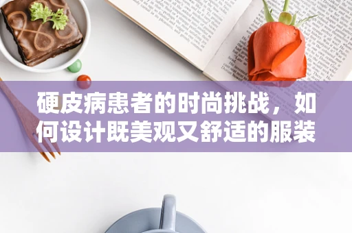硬皮病患者的时尚挑战，如何设计既美观又舒适的服装？