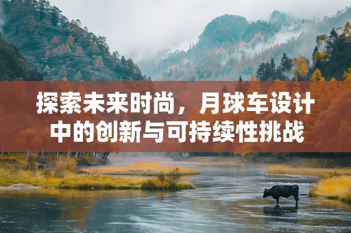 探索未来时尚，月球车设计中的创新与可持续性挑战