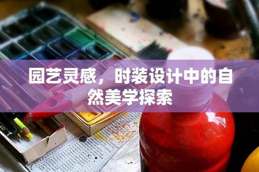 园艺灵感，时装设计中的自然美学探索