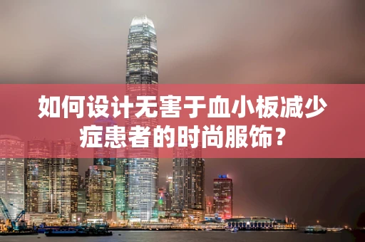 如何设计无害于血小板减少症患者的时尚服饰？