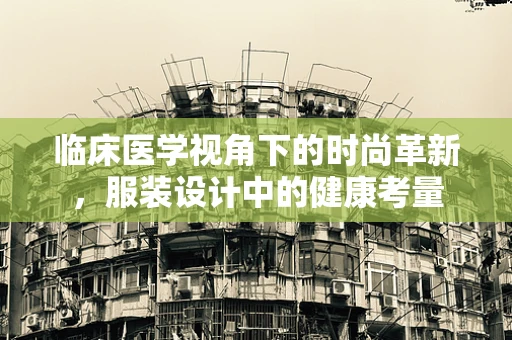 临床医学视角下的时尚革新，服装设计中的健康考量