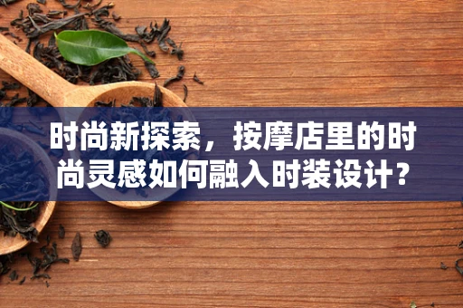 时尚新探索，按摩店里的时尚灵感如何融入时装设计？