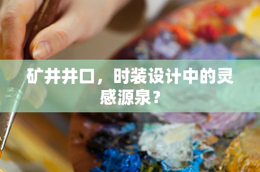 矿井井口，时装设计中的灵感源泉？
