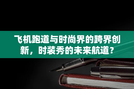飞机跑道与时尚界的跨界创新，时装秀的未来航道？