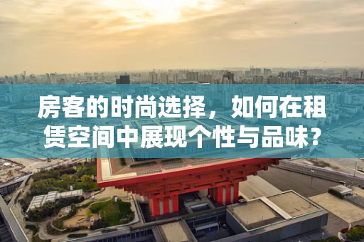 房客的时尚选择，如何在租赁空间中展现个性与品味？