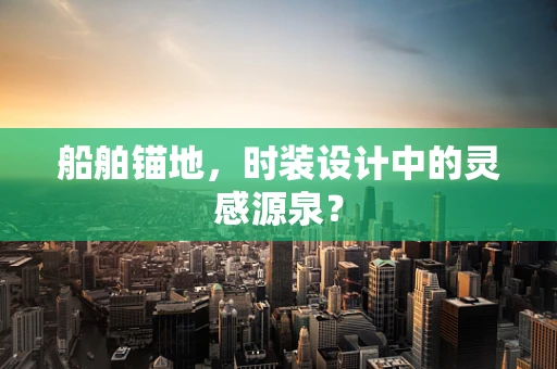 船舶锚地，时装设计中的灵感源泉？