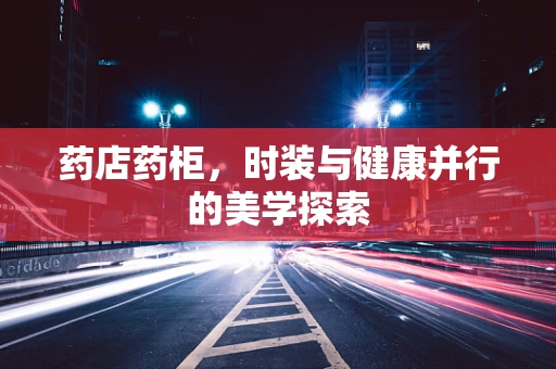 药店药柜，时装与健康并行的美学探索