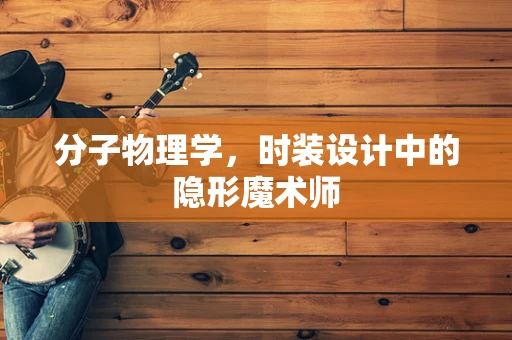分子物理学，时装设计中的隐形魔术师