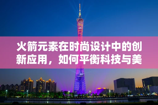 火箭元素在时尚设计中的创新应用，如何平衡科技与美学？