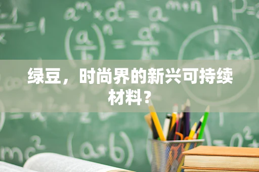 绿豆，时尚界的新兴可持续材料？