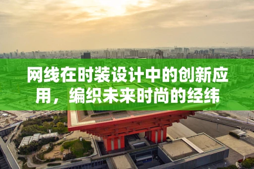 网线在时装设计中的创新应用，编织未来时尚的经纬