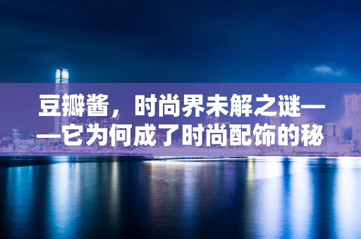 豆瓣酱，时尚界未解之谜——它为何成了时尚配饰的秘密武器？