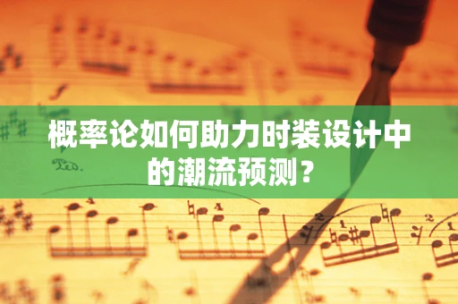 概率论如何助力时装设计中的潮流预测？