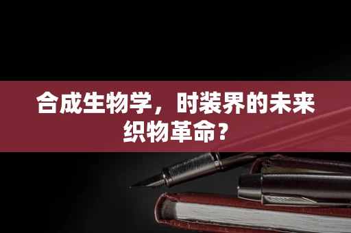 合成生物学，时装界的未来织物革命？