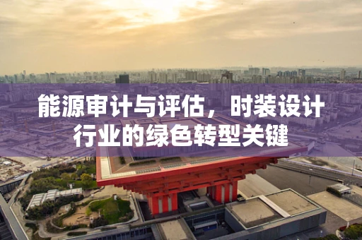 能源审计与评估，时装设计行业的绿色转型关键
