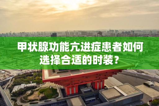 甲状腺功能亢进症患者如何选择合适的时装？
