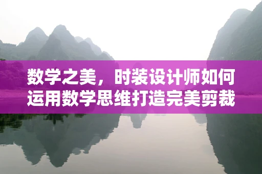 数学之美，时装设计师如何运用数学思维打造完美剪裁？
