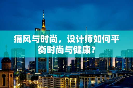 痛风与时尚，设计师如何平衡时尚与健康？
