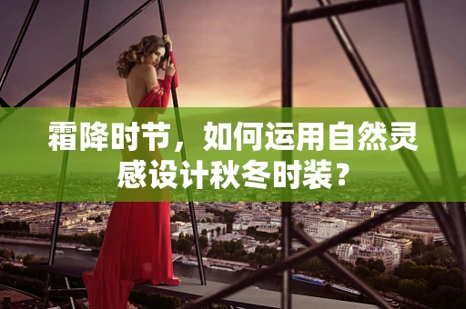 霜降时节，如何运用自然灵感设计秋冬时装？