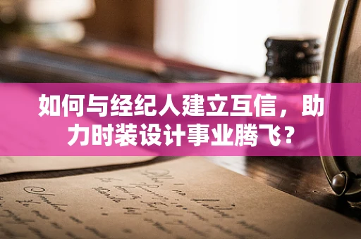 如何与经纪人建立互信，助力时装设计事业腾飞？