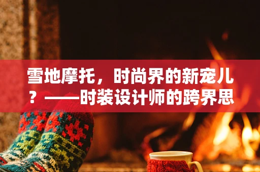 雪地摩托，时尚界的新宠儿？——时装设计师的跨界思考