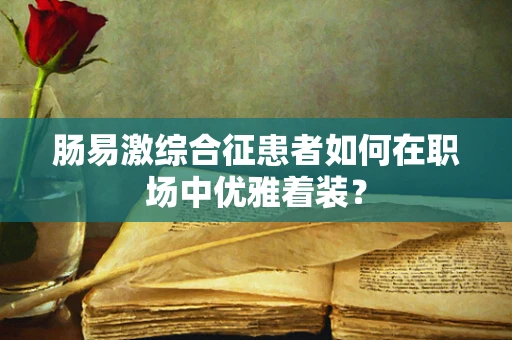 肠易激综合征患者如何在职场中优雅着装？