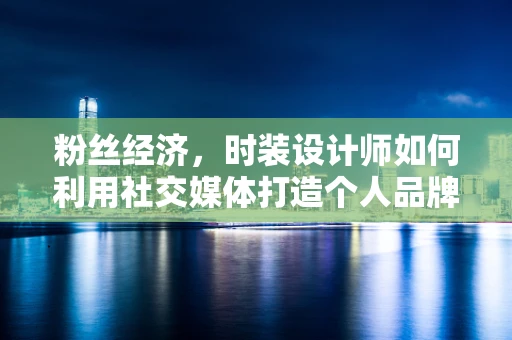 粉丝经济，时装设计师如何利用社交媒体打造个人品牌？
