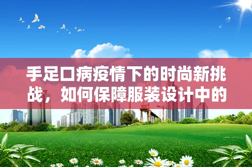 手足口病疫情下的时尚新挑战，如何保障服装设计中的卫生安全？