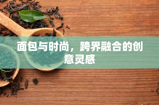 面包与时尚，跨界融合的创意灵感