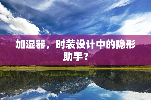 加湿器，时装设计中的隐形助手？