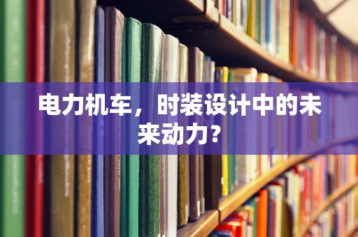 电力机车，时装设计中的未来动力？
