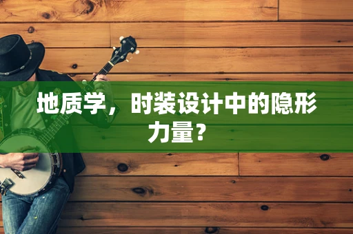 地质学，时装设计中的隐形力量？