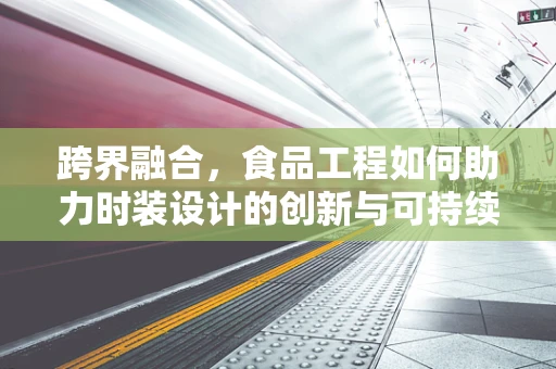 跨界融合，食品工程如何助力时装设计的创新与可持续性？