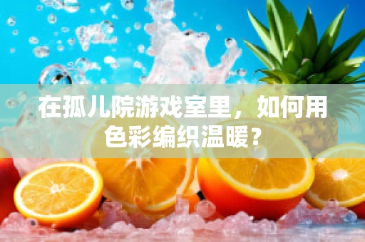 在孤儿院游戏室里，如何用色彩编织温暖？