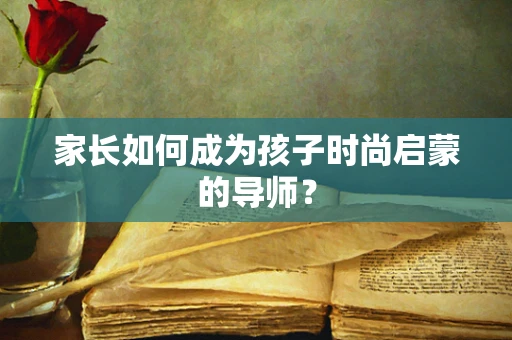家长如何成为孩子时尚启蒙的导师？