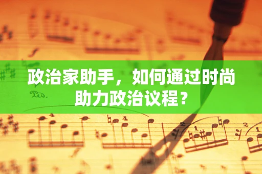 政治家助手，如何通过时尚助力政治议程？