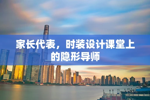 家长代表，时装设计课堂上的隐形导师