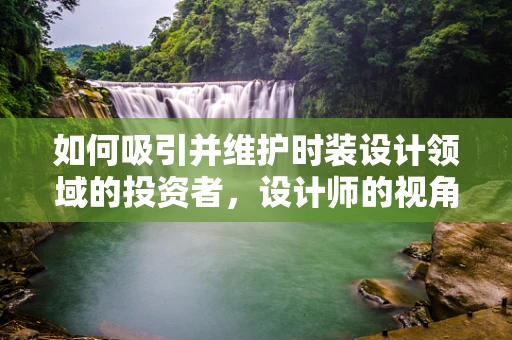 如何吸引并维护时装设计领域的投资者，设计师的视角