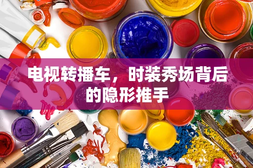 电视转播车，时装秀场背后的隐形推手