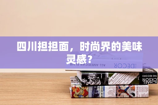四川担担面，时尚界的美味灵感？