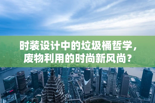 时装设计中的垃圾桶哲学，废物利用的时尚新风尚？
