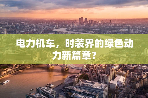 电力机车，时装界的绿色动力新篇章？