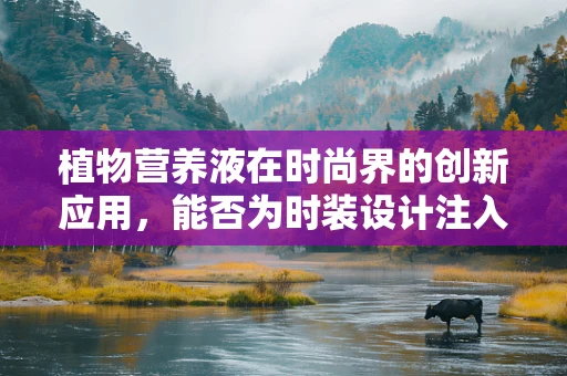 植物营养液在时尚界的创新应用，能否为时装设计注入生命力？